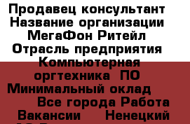 Продавец-консультант › Название организации ­ МегаФон Ритейл › Отрасль предприятия ­ Компьютерная, оргтехника, ПО › Минимальный оклад ­ 20 000 - Все города Работа » Вакансии   . Ненецкий АО,Великовисочное с.